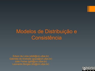 Modelos de Distribuição e
Consistência
Edson de Lima (ebl4@cin.ufpe.br)
Gabriela de Andrade (gcpa@cin.ufpe.br)
João Farias (jgfd@cin.ufpe.br)
Leonardo Borges (lrb@cin.ufpe.br)
 