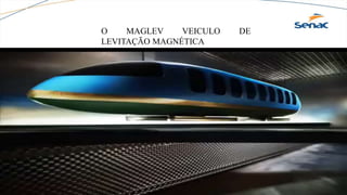 O MAGLEV VEICULO DE
LEVITAÇÃO MAGNÉTICA
 