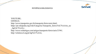 REFERÊNCIA BIBLIOGRAFICA
YOUTUBE;
GOOGLE;
http://www.transportes.gov.br/transporte-ferroviario.html;
https://pt.wikipedia.org/wiki/Categoria:Transporte_ferrovi%C3%A1rio_no
_Jap%C3%A3o ;
http://www.webartigos.com/artigos/transporte-ferroviario/2194/;
http://wikitravel.org/pt/Jap%C3%A3o;
 