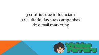 3 critérios que influenciam
o resultado das suas campanhas
de e-mail marketing
 