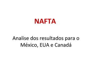 NAFTA
Analise dos resultados para o
México, EUA e Canadá
 