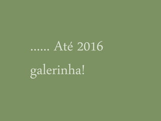 ...... Até 2016
galerinha!
 