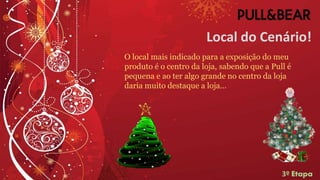 Local do Cenário!
O local mais indicado para a exposição do meu
produto é o centro da loja, sabendo que a Pull é
pequena e ao ter algo grande no centro da loja
daria muito destaque a loja…
3º Etapa
 