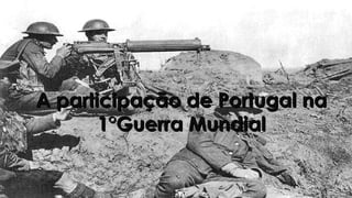 A participação de Portugal naA participação de Portugal na
1°Guerra Mundial1°Guerra Mundial
 