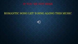 IF YOU ‘RE NOT HERE
ROMANTIC SONG LET ‘S SING ALONG THIS MUSIC
 