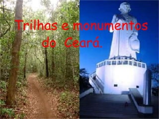 Trilhas e monumentos
do Ceará.
 