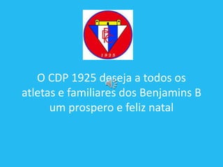 O CDP 1925 deseja a todos os
atletas e familiares dos Benjamins B
um prospero e feliz natal
 