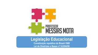 Legislação Educacional
Constituição república do Brasil-1988
Lei de Diretrizes e Bases nº 9.9394/96
 