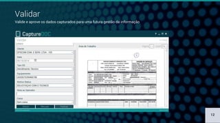 Validar
Valide e aprove os dados capturados para uma futura gestão da informação
12
 