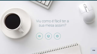 Viu como é fácil ter a
sua mesa assim?
FIM
 