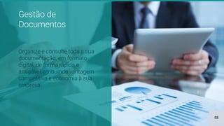 Gestão de
Documentos
Organize e consulte toda a sua
documentação, em formato
digital, de forma rápida e
amigável, atribuindo vantagem
competitiva e economia à sua
empresa.
05
 