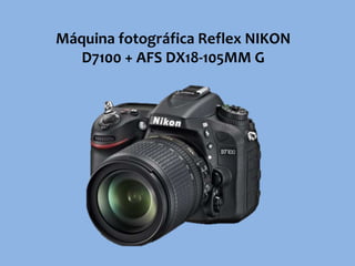 Máquina fotográfica Reflex NIKON
D7100 + AFS DX18-105MM G
 