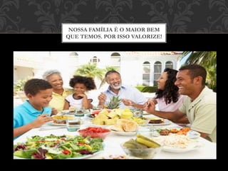 NOSSA FAMÍLIA É O MAIOR BEM
QUE TEMOS. POR ISSO VALORIZE!