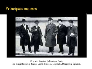 O grupo futurista Italiano em Paris.
Da esquerda para a direita: Carrà, Russolo, Marinetti, Boccioni e Severini.
 