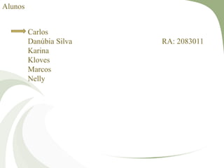 Alunos
Carlos
Danúbia Silva RA: 2083011
Karina
Kloves
Marcos
Nelly
 