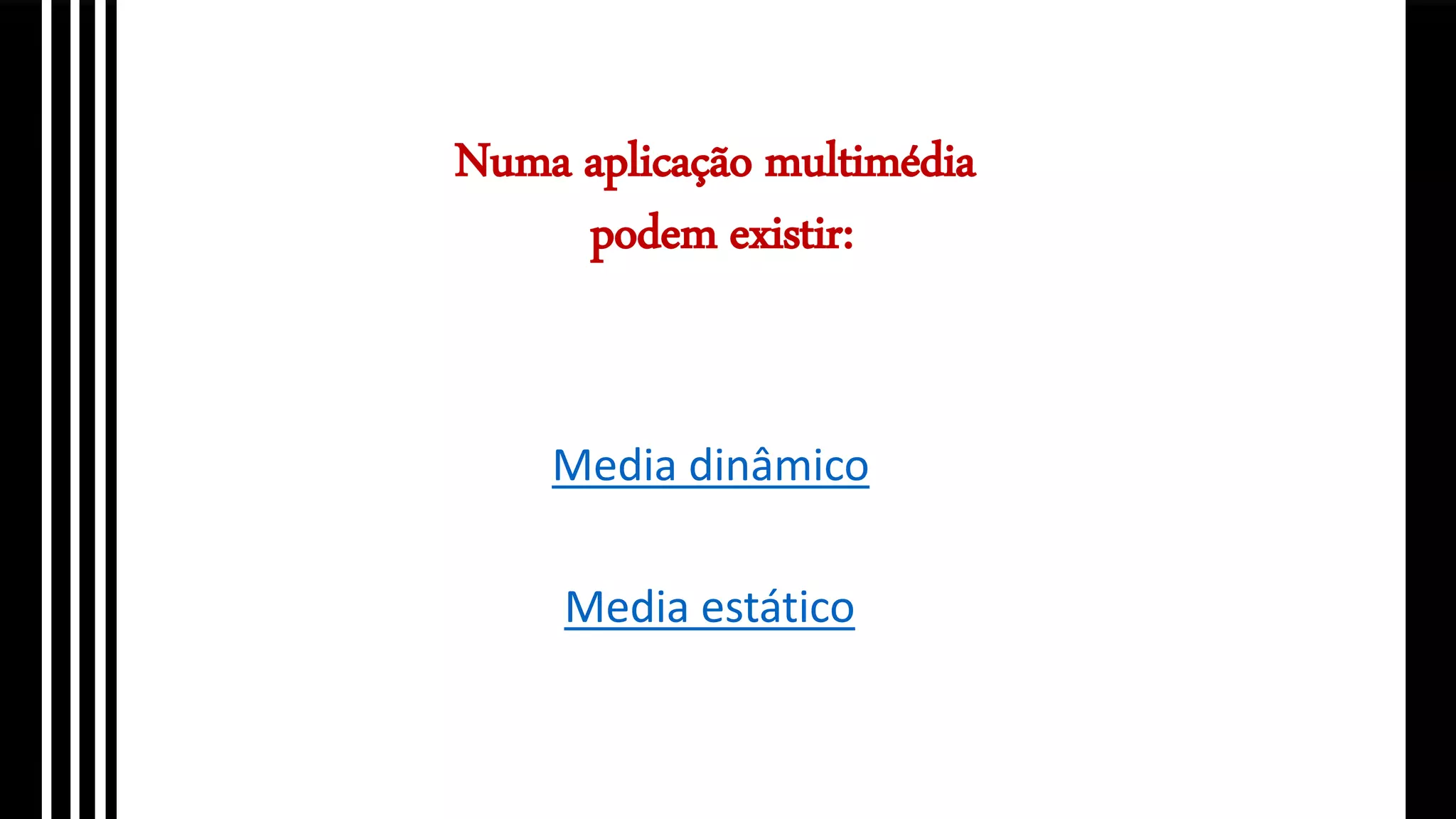 Numa aplicação multimédia
podem existir:
Media estático
Media dinâmico
 