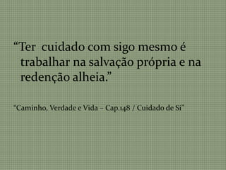 “Ter cuidado com sigo mesmo é
trabalhar na salvação própria e na
redenção alheia.”
“Caminho, Verdade e Vida – Cap.148 / Cuidado de Si”
 