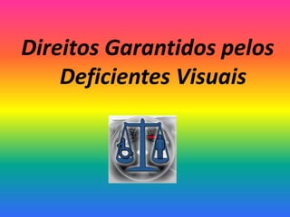 Direitos Garantidos pelos
Deficientes Visuais
 