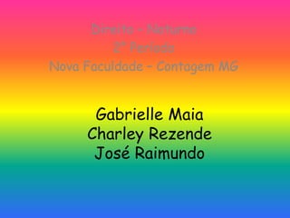 Gabrielle Maia
Charley Rezende
José Raimundo
Direito – Noturno
2° Período
Nova Faculdade – Contagem MG
 