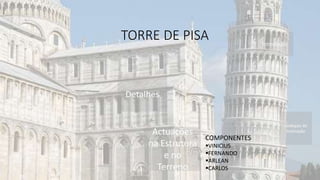 Introdução
Evoluçao da
inclinação
Detalhes
Actuações
na Estrutura
e no
Terreno
COMPONENTES
VINICIUS
FERNANDO
ARLEAN
CARLOS
TORRE DE PISA
 