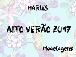 ALTO VERÃO 2017
Modelagens
MARLES
 