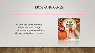 TIPOGRAFIA, CORES
As cores são fontes semióticas
multimodais com a função
comunicativa de representar ideias,
atitudes e estabelecer coerência.
 