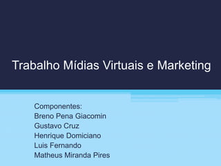Trabalho Mídias Virtuais e Marketing
Componentes:
Breno Pena Giacomin
Gustavo Cruz
Henrique Domiciano
Luis Fernando
Matheus Miranda Pires
 