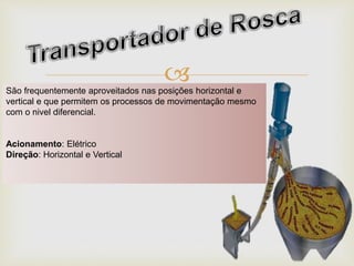 São frequentemente aproveitados nas posições horizontal e
vertical e que permitem os processos de movimentação mesmo
com o nivel diferencial.
Acionamento: Elétrico
Direção: Horizontal e Vertical
 