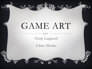 GAME ART
Nicoly Longaretti
Eloísa Martins
 