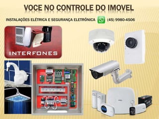 VOCE NO CONTROLE DO IMOVEL
INSTALAÇÕES ELÉTRICA E SEGURANÇA ELETRÔNICA (45) 9980-4506