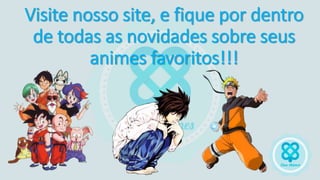 Visite nosso site, e fique por dentro
de todas as novidades sobre seus
animes favoritos!!!
 