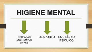 HIGIENE MENTAL
OCUPAÇÃO
DOS TEMPOS
LIVRES
DESPORTO EQUILÍBRIO
PSÍQUICO
 