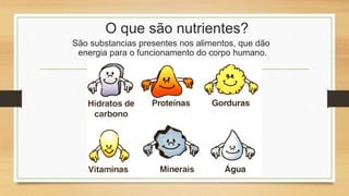 O que são nutrientes?
São substancias presentes nos alimentos, que dão
energia para o funcionamento do corpo humano.
 