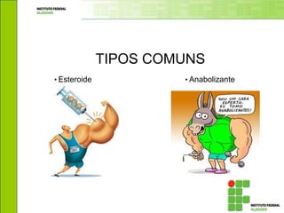 TIPOS COMUNS
• Esteroide • Anabolizante
 