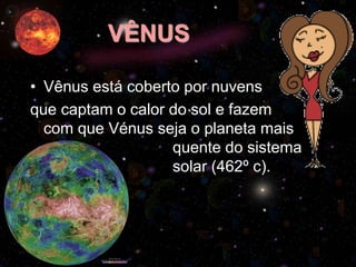 VÊNUS
• Vênus está coberto por nuvens
que captam o calor do sol e fazem
com que Vénus seja o planeta mais
quente do sistema
solar (462º c).
 