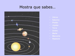 Mostra que sabes…
• Vénus
• Saturno
• Plutão
• Júpiter
• Terra
• Urano
• Marte
• Mercúrio
• Neptuno
 