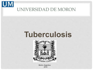 UNIVERSIDAD DE MORON
Tuberculosis
Morón- Argentina
2016
 