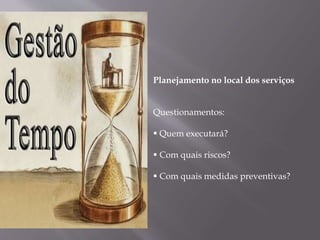 Planejamento no local dos serviços
Questionamentos:
 Quem executará?
 Com quais riscos?
 Com quais medidas preventivas?
 