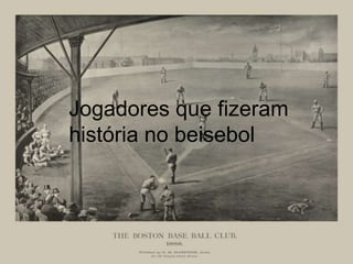 Jogadores que fizeram
história no beisebol
 