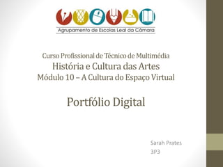 CursoProfissionaldeTécnicodeMultimédia
Históriae Cultura das Artes
Módulo10 –ACulturadoEspaçoVirtual
Portfólio Digital
Sarah Prates
3P3
 