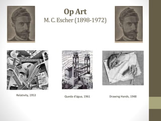 Op Art
M. C.Escher(1898-1972)
Relativity, 1953 Queda d'água, 1961 Drawing Hands, 1948
 