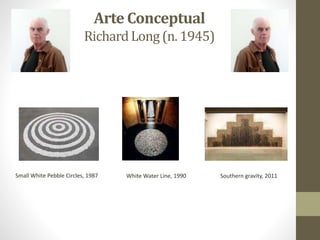 Arte Conceptual
RichardLong (n. 1945)
Small White Pebble Circles, 1987 White Water Line, 1990 Southern gravity, 2011
 