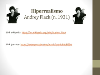 Hiperrealismo
Andrey Flack (n. 1931)
Link wikipedia: https://en.wikipedia.org/wiki/Audrey_Flack
Link youtube: https://www....