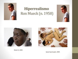 Hiperrealismo
Ron Mueck (n. 1958)
Spooring Couple, 2005
Mask III, 2005
 