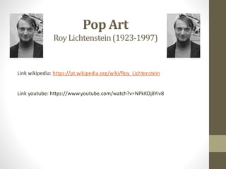 Pop Art
RoyLichtenstein(1923-1997)
Link wikipedia: https://pt.wikipedia.org/wiki/Roy_Lichtenstein
Link youtube: https://ww...