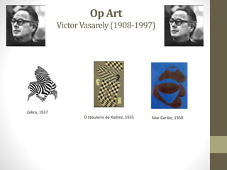 Op Art
VictorVasarely(1908-1997)
Mar Caribe, 1950
Zebra, 1937
O tabuleiro de Xadrez, 1935
 