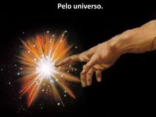 Pelo universo.
 