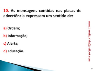 10. As mensagens contidas nas placas de
advertência expressam um sentido de:
a) Ordem;
b) Informação;
c) Alerta;
d) Educação.
11
www.transito.vida@outlook.com
 