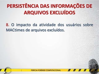 PERSISTÊNCIA DAS INFORMAÇÕES DE
ARQUIVOS EXCLUÍDOS
8. O impacto da atividade dos usuários sobre
MACtimes de arquivos excluídos.
 