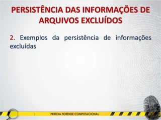 PERSISTÊNCIA DAS INFORMAÇÕES DE
ARQUIVOS EXCLUÍDOS
2. Exemplos da persistência de informações
excluídas
 